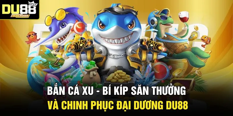 Bắn Cá Xu - Bí Kíp Săn Thưởng Và Chinh Phục Đại Dương DU88