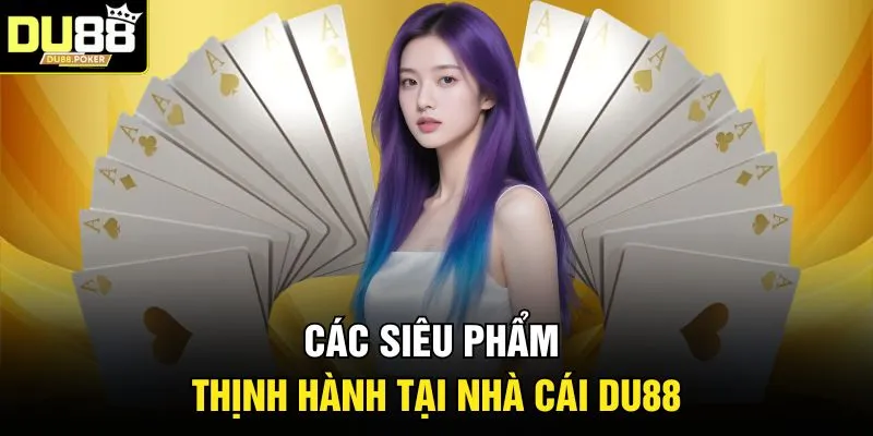 Game Bài DU88 2026 - Đầu Tư Chỉnh Chu, Lối Chơi Kịch Tính 5 Các siêu phẩm thịnh hành tại nhà cái DU88