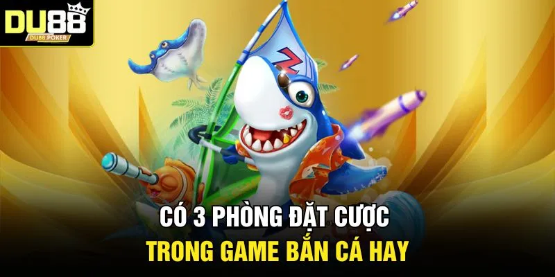 Bắn Cá Xu - Bí Kíp Săn Thưởng Và Chinh Phục Đại Dương DU88 4 Có 3 phòng đặt cược trong game bắn cá hay