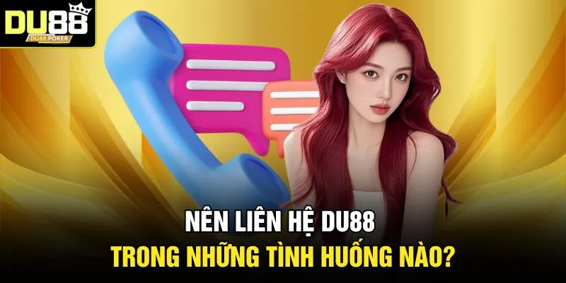 Nên liên hệ DU88 trong những tình huống nào?
