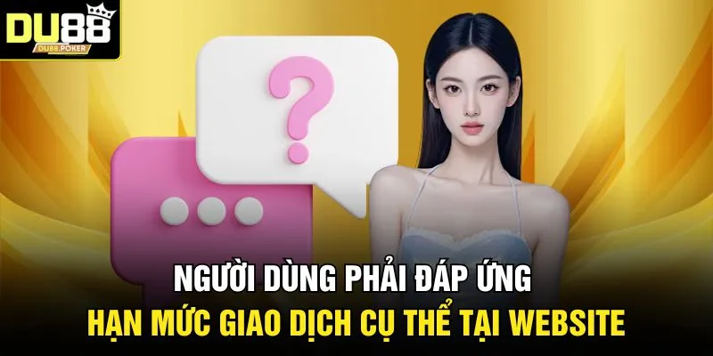 Người dùng phải đáp ứng hạn mức giao dịch cụ thể tại website