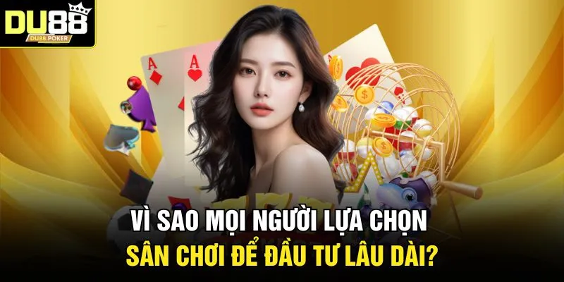 DU88 23 Vì sao mọi người lựa chọn sân chơi để đầu tư lâu dài?